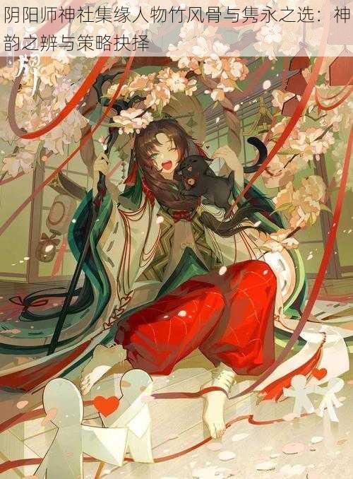 阴阳师神社集缘人物竹风骨与隽永之选：神韵之辨与策略抉择