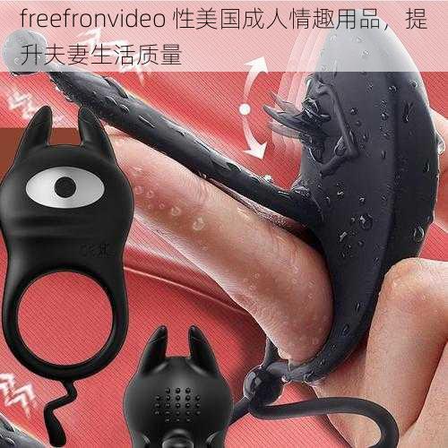 freefronvideo 性美国成人情趣用品，提升夫妻生活质量