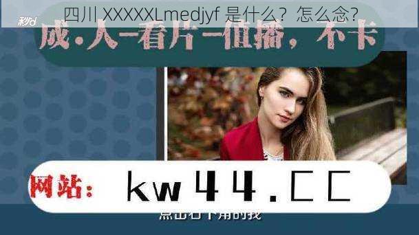 四川 XXXXXLmedjyf 是什么？怎么念？