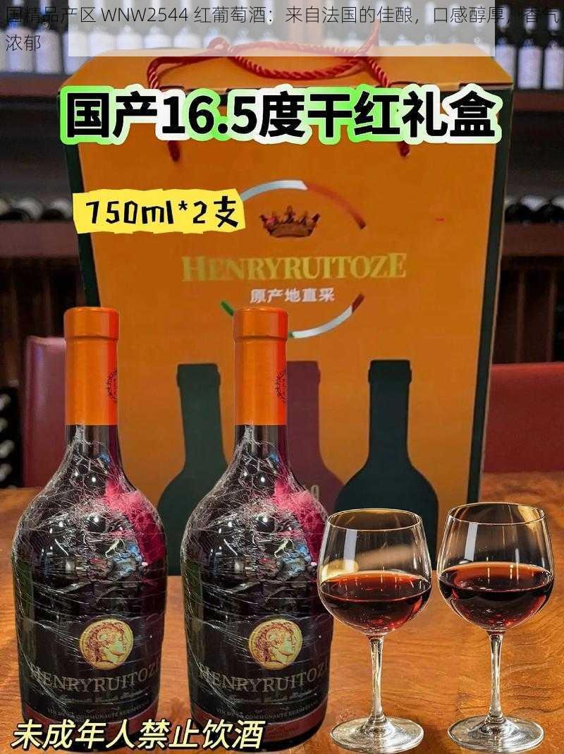 国精品产区 WNW2544 红葡萄酒：来自法国的佳酿，口感醇厚，香气浓郁