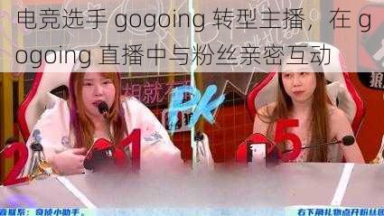 电竞选手 gogoing 转型主播，在 gogoing 直播中与粉丝亲密互动