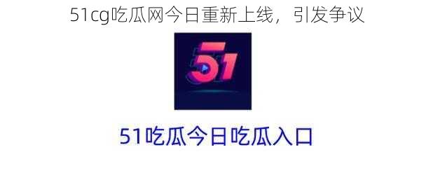 51cg吃瓜网今日重新上线，引发争议