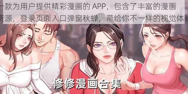 一款为用户提供精彩漫画的 APP，包含了丰富的漫画资源，登录页面入口弹窗秋蝉，带给你不一样的视觉体验