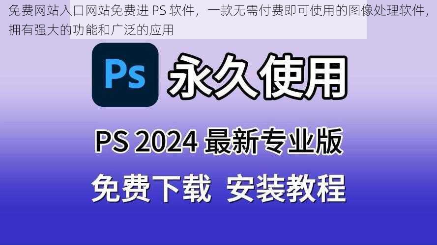 免费网站入口网站免费进 PS 软件，一款无需付费即可使用的图像处理软件，拥有强大的功能和广泛的应用