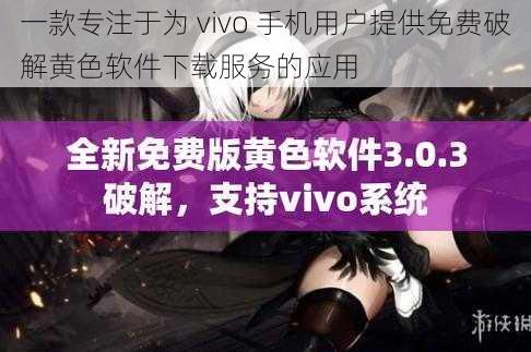 一款专注于为 vivo 手机用户提供免费破解黄色软件下载服务的应用