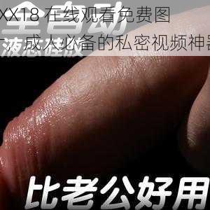 XXX18 在线观看免费图片，成人必备的私密视频神器