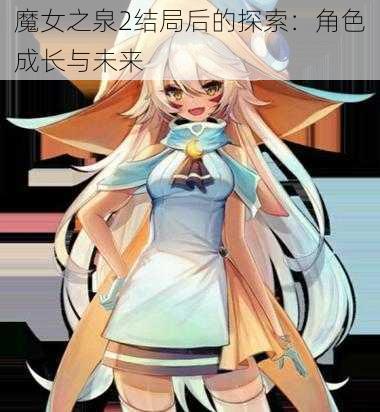 魔女之泉2结局后的探索：角色成长与未来