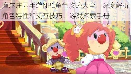 摩尔庄园手游NPC角色攻略大全：深度解析角色特性和交互技巧，游戏探索手册