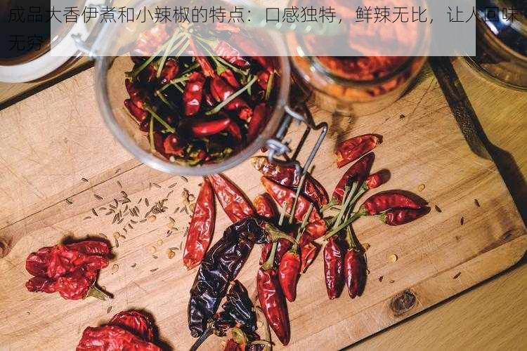 成品大香伊煮和小辣椒的特点：口感独特，鲜辣无比，让人回味无穷