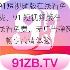 91短视频版在线看免费、91 短视频版在线看免费，无广告弹窗，畅享高清体验