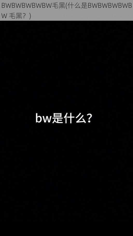 BWBWBWBWBW毛黑(什么是BWBWBWBWBW 毛黑？)