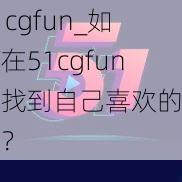 51cgfun_如何在51cgfun中找到自己喜欢的资源？