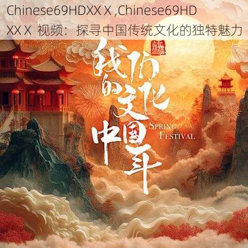 Chinese69HDXXⅩ,Chinese69HDXXⅩ 视频：探寻中国传统文化的独特魅力