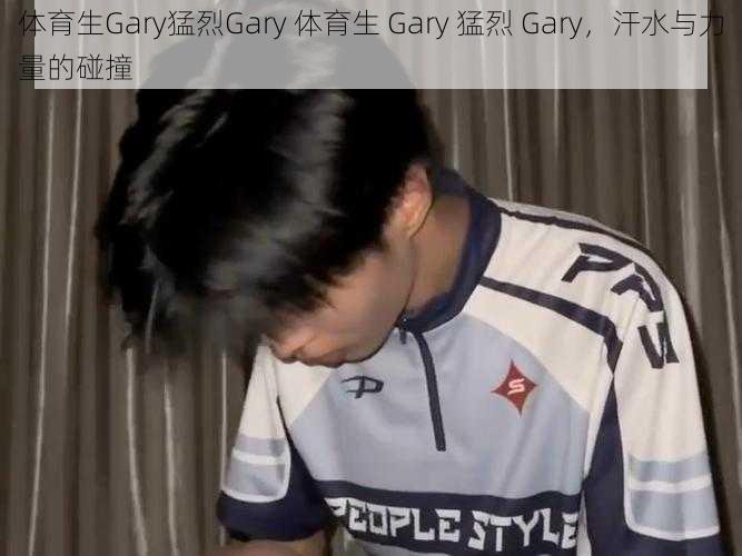 体育生Gary猛烈Gary 体育生 Gary 猛烈 Gary，汗水与力量的碰撞