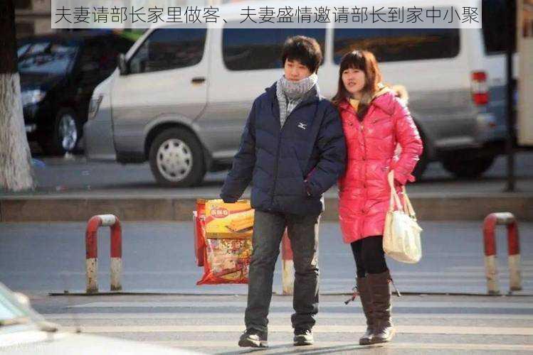 夫妻请部长家里做客、夫妻盛情邀请部长到家中小聚