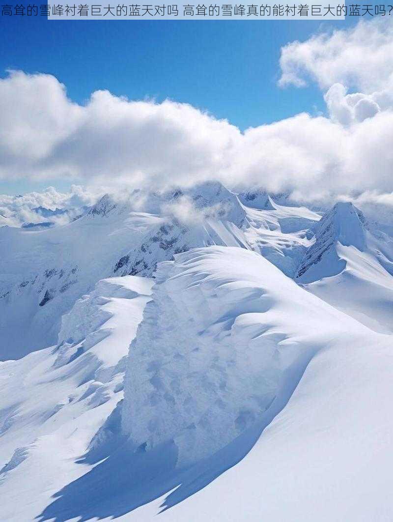 高耸的雪峰衬着巨大的蓝天对吗 高耸的雪峰真的能衬着巨大的蓝天吗？