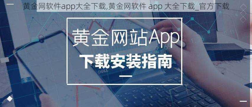 黄金网软件app大全下载,黄金网软件 app 大全下载_官方下载