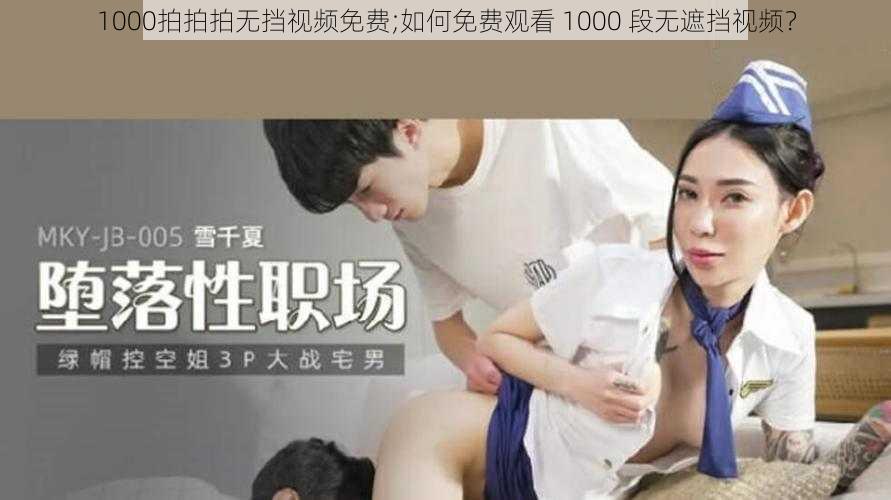 1000拍拍拍无挡视频免费;如何免费观看 1000 段无遮挡视频？