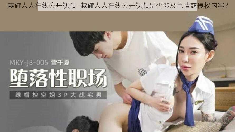 越碰人人在线公开视频—越碰人人在线公开视频是否涉及色情或侵权内容？