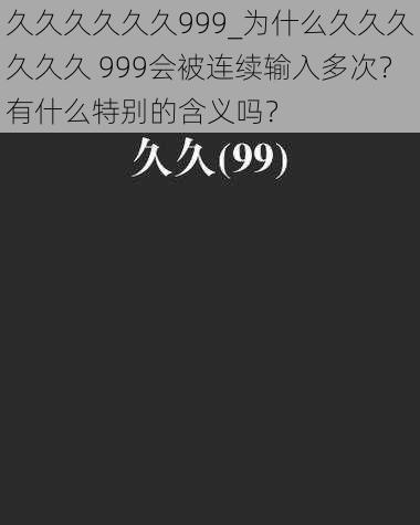 久久久久久久999_为什么久久久久久久 999会被连续输入多次？有什么特别的含义吗？