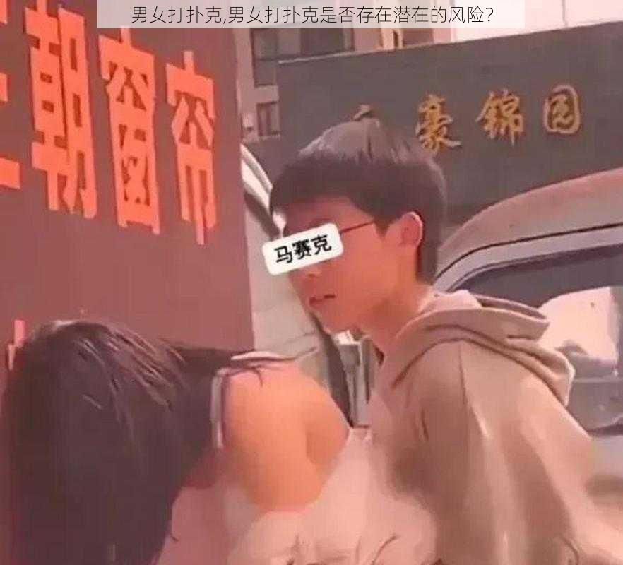 男女打扑克,男女打扑克是否存在潜在的风险？