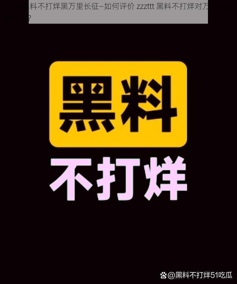 zzzttt黑料不打烊黑万里长征—如何评价 zzzttt 黑料不打烊对万里长征的抹黑？