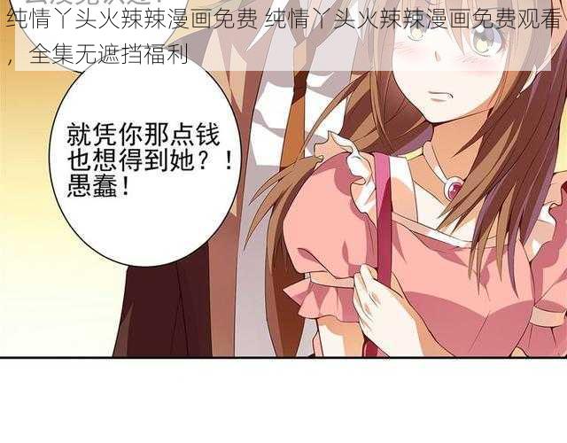 纯情丫头火辣辣漫画免费 纯情丫头火辣辣漫画免费观看，全集无遮挡福利