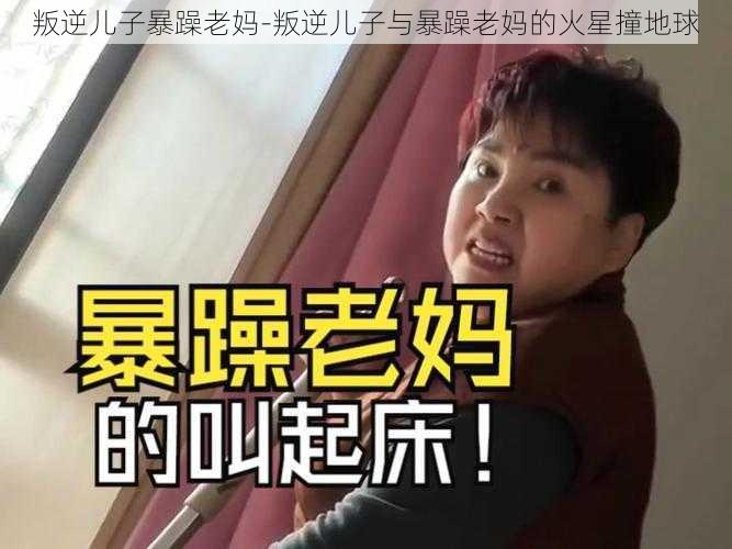 叛逆儿子暴躁老妈-叛逆儿子与暴躁老妈的火星撞地球