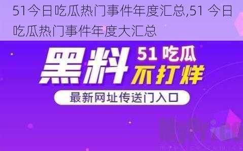 51今日吃瓜热门事件年度汇总,51 今日吃瓜热门事件年度大汇总