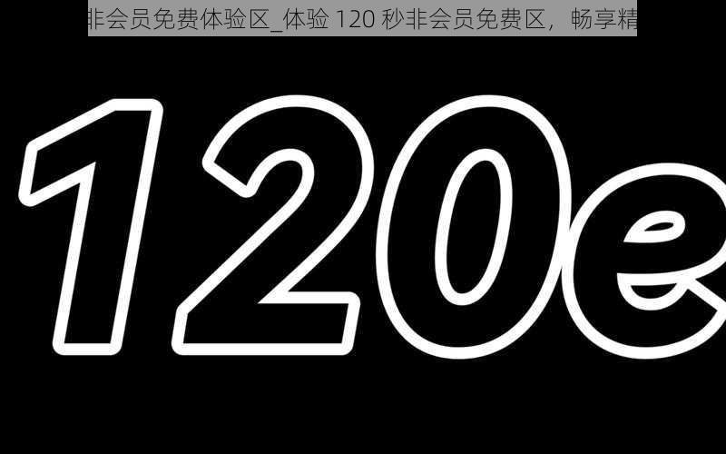 120秒非会员免费体验区_体验 120 秒非会员免费区，畅享精彩不停