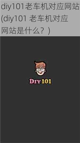 diy101老车机对应网站(diy101 老车机对应网站是什么？)