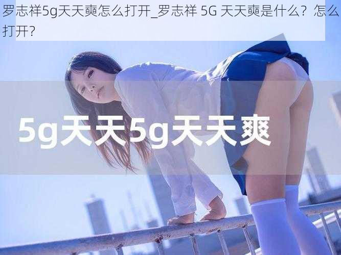 罗志祥5g天天奭怎么打开_罗志祥 5G 天天奭是什么？怎么打开？