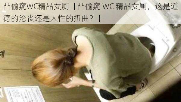 凸偷窥WC精品女厕【凸偷窥 WC 精品女厕，这是道德的沦丧还是人性的扭曲？】