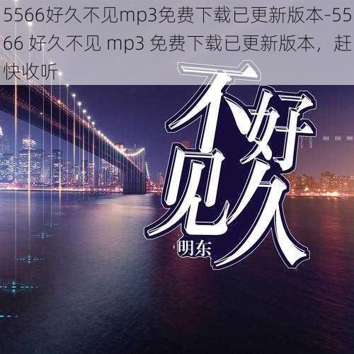 5566好久不见mp3免费下载已更新版本-5566 好久不见 mp3 免费下载已更新版本，赶快收听