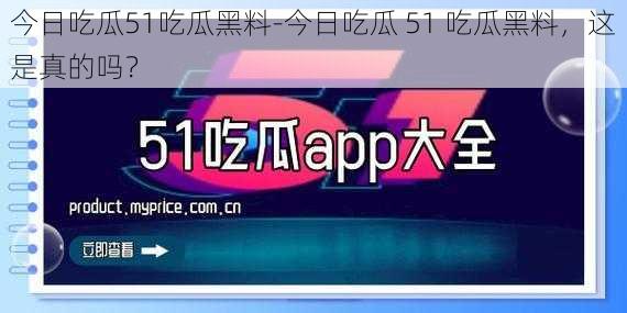 今日吃瓜51吃瓜黑料-今日吃瓜 51 吃瓜黑料，这是真的吗？