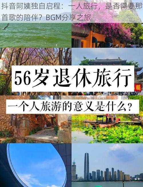 抖音阿姨独自启程：一人旅行，是否需要那首歌的陪伴？BGM分享之旅