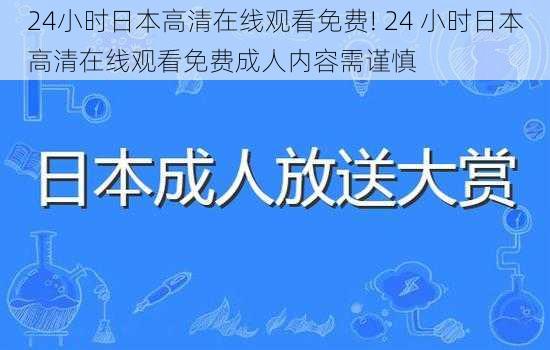 24小时日本高清在线观看免费! 24 小时日本高清在线观看免费成人内容需谨慎