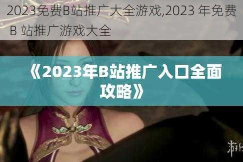 2023免费B站推广大全游戏,2023 年免费 B 站推广游戏大全