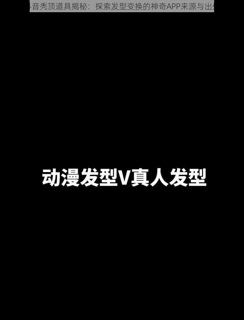 抖音秃顶道具揭秘：探索发型变换的神奇APP来源与出处