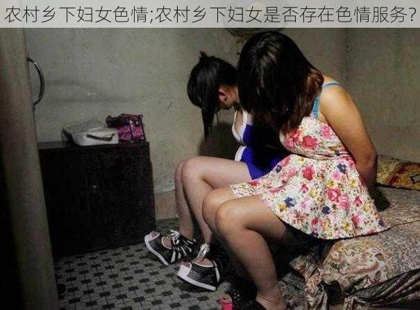 农村乡下妇女色情;农村乡下妇女是否存在色情服务？