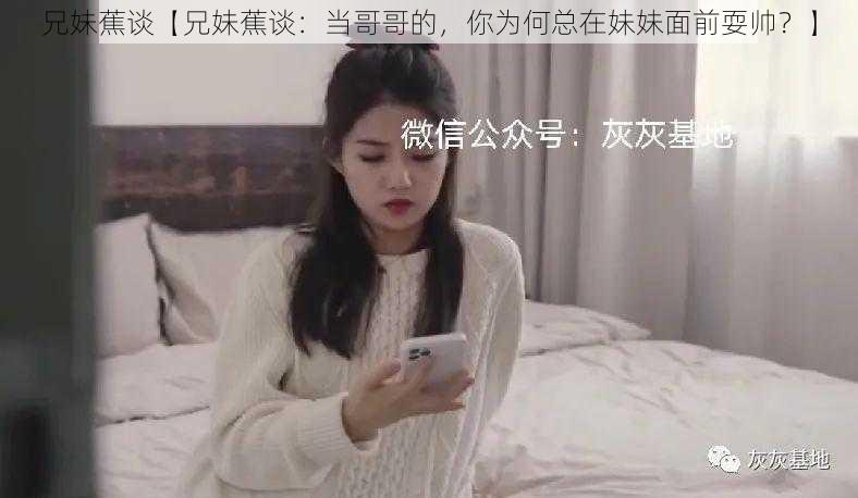 兄妹蕉谈【兄妹蕉谈：当哥哥的，你为何总在妹妹面前耍帅？】