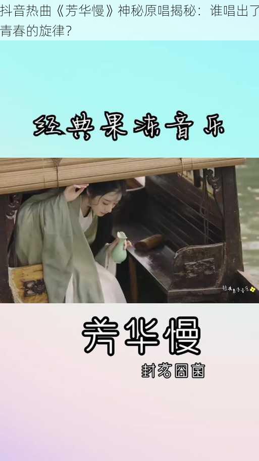 抖音热曲《芳华慢》神秘原唱揭秘：谁唱出了青春的旋律？