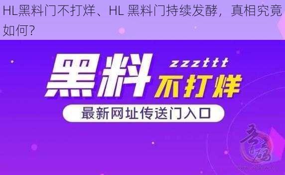 HL黑料门不打烊、HL 黑料门持续发酵，真相究竟如何？