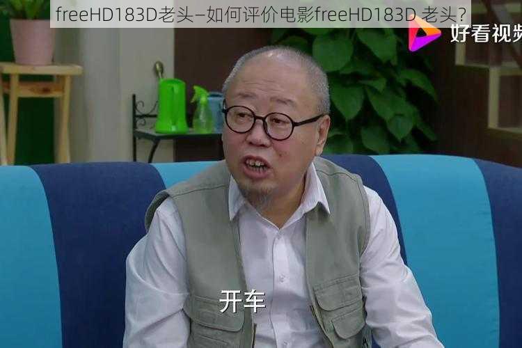 freeHD183D老头—如何评价电影freeHD183D 老头？