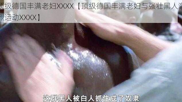 顶级德国丰满老妇XXXX【顶级德国丰满老妇与强壮黑人激烈运动XXXX】