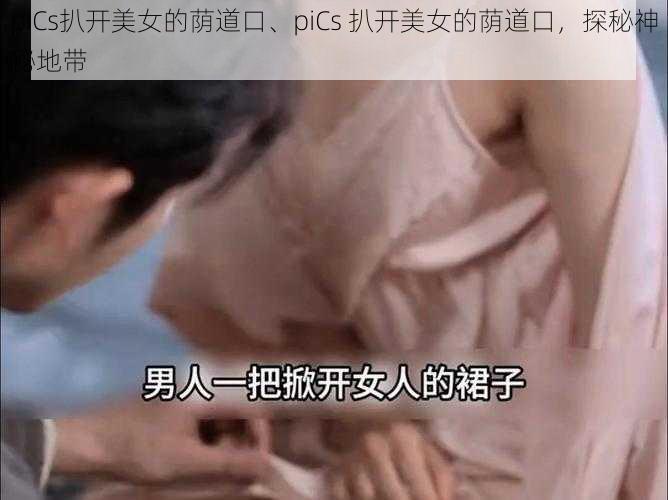 piCs扒开美女的荫道口、piCs 扒开美女的荫道口，探秘神秘地带