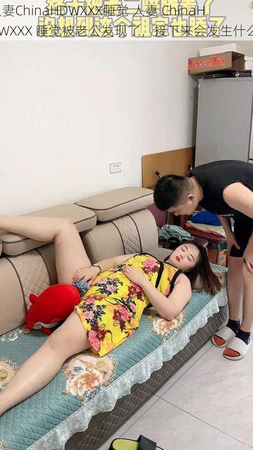 人妻ChinaHDWXXX睡觉 人妻 ChinaHDWXXX 睡觉被老公发现了，接下来会发生什么？