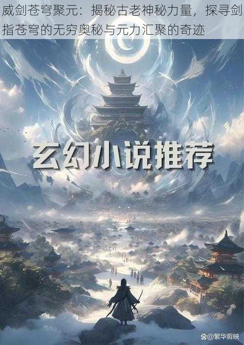 威剑苍穹聚元：揭秘古老神秘力量，探寻剑指苍穹的无穷奥秘与元力汇聚的奇迹