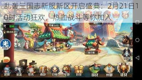 乱轰三国志新服新区开启盛典：2月21日10时活动狂欢，热血战斗等你加入