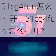 51cg4fun怎么打开、51cg4fun 怎么打开？